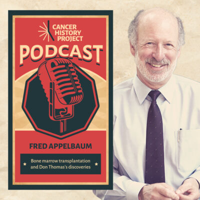 Cancer History Project podcast episode cover with Fred Appelbaum: bone marrow transplantation and Don Thomas's discoveries.