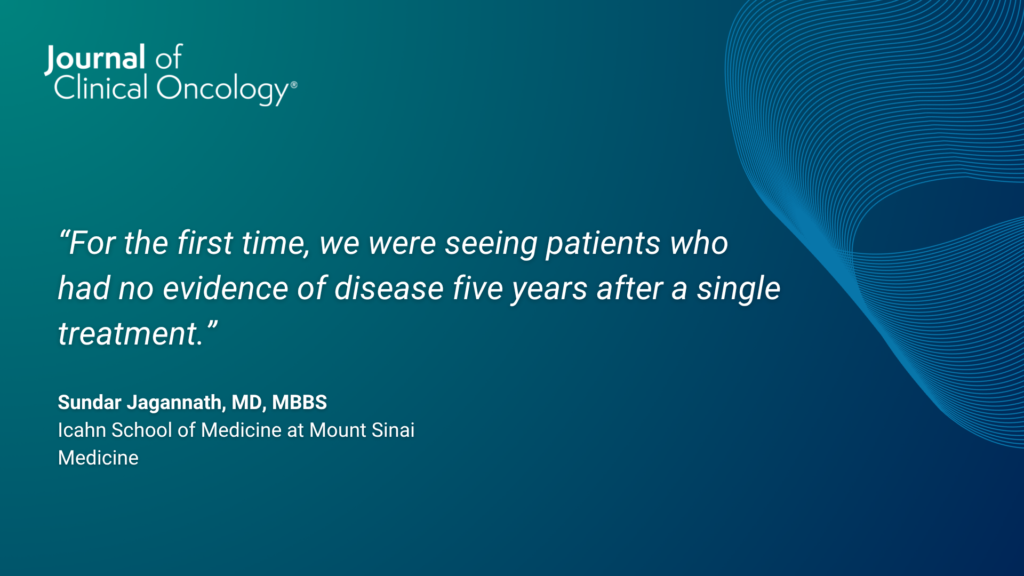 Journal of Clinical Oncology. “For the first time, we were seeing patients who had no evidence of disease five years after a single treatment.” Sundar Jagannath, MD, MBBS, Icahn School of Medicine at Mouth Sinai Medicine.